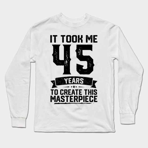 It Took Me 45 Years To Create This Masterpiece 45th Birthday Long Sleeve T-Shirt by ClarkAguilarStore